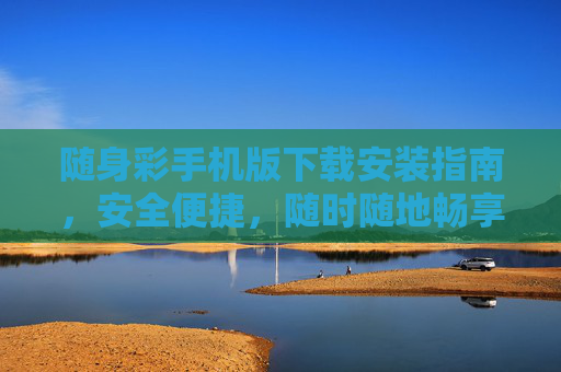 随身彩手机版下载安装指南，安全便捷，随时随地畅享体验，随身彩手机版下载安装指南，安全便捷，随时随地畅享