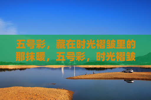 五号彩，藏在时光褶皱里的那抹暖，五号彩，时光褶皱里的暖