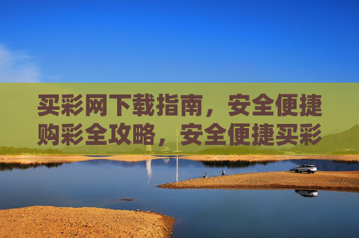 买彩网下载指南，安全便捷购彩全攻略，安全便捷买彩网下载全攻略
