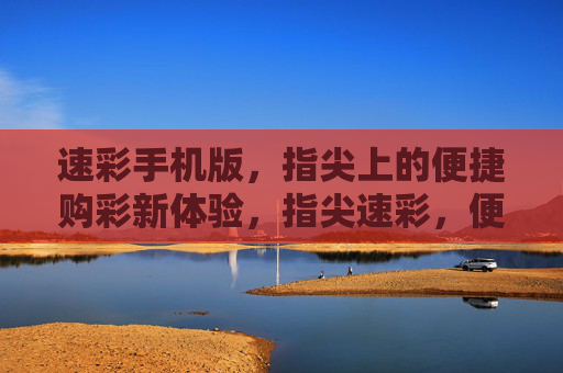 速彩手机版，指尖上的便捷购彩新体验，指尖速彩，便捷购彩新体验