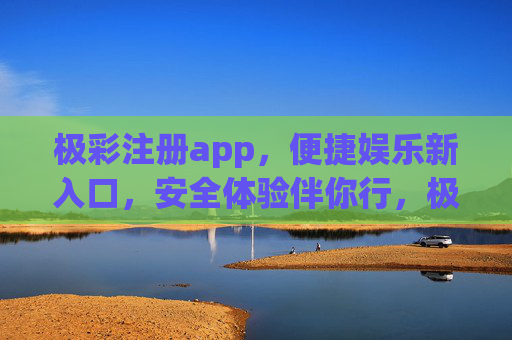 极彩注册app，便捷娱乐新入口，安全体验伴你行，极彩APP，便捷娱乐新入口，安全体验伴你行