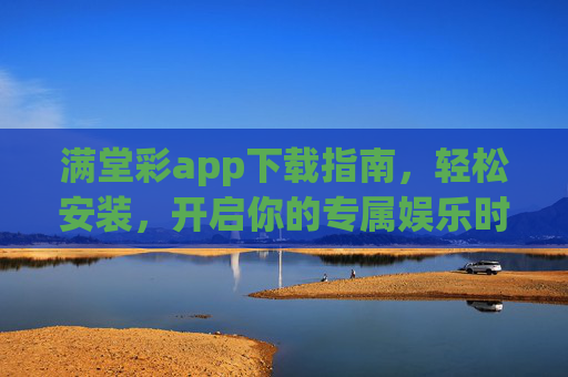 满堂彩app下载指南，轻松安装，开启你的专属娱乐时光，满堂彩app下载指南，轻松安装，畅享专属娱乐时光