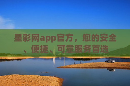 星彩网app官方，您的安全、便捷、可靠服务首选