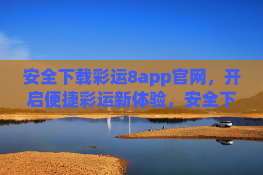 安全下载彩运8app官网，开启便捷彩运新体验，安全下载彩运8app官网，开启便捷彩运新体验