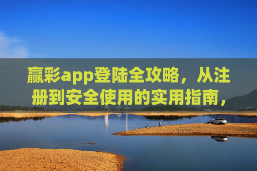 赢彩app登陆全攻略，从注册到安全使用的实用指南，赢彩app登陆全攻略，从注册到安全使用实用指南
