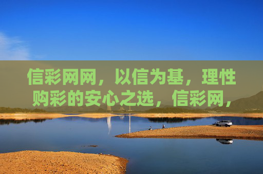 信彩网网，以信为基，理性购彩的安心之选，信彩网，以信为基，理性购彩安心之选