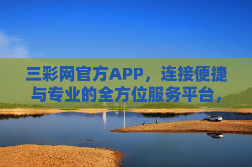 三彩网官方APP，连接便捷与专业的全方位服务平台，三彩网官方APP，便捷专业的全方位服务平台