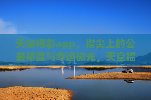 天空福彩app，指尖上的公益桥梁与幸运微光，天空福彩app，指尖公益桥，幸运微光