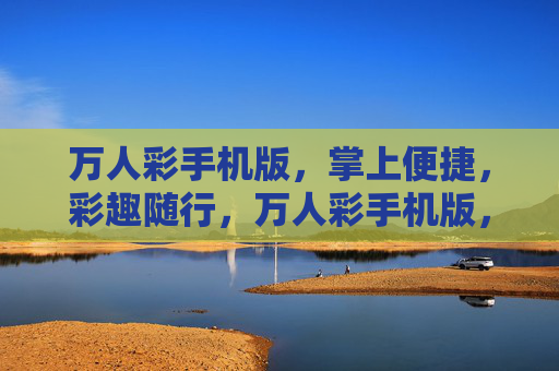 万人彩手机版，掌上便捷，彩趣随行，万人彩手机版，掌上便捷彩趣随行