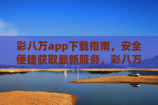 彩八万app下载指南，安全便捷获取最新服务，彩八万app下载指南，安全便捷获取最新服务