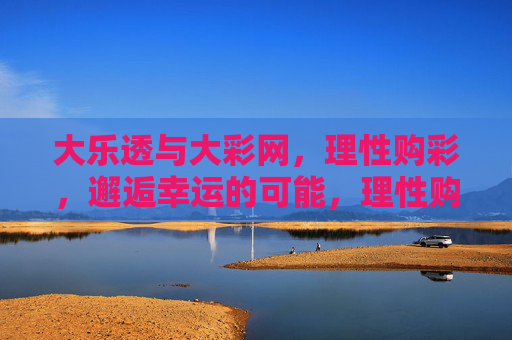 大乐透与大彩网，理性购彩，邂逅幸运的可能，理性购彩，大乐透与大彩网邂逅幸运