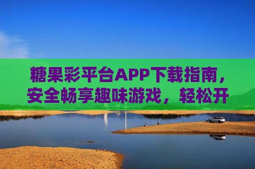 糖果彩平台APP下载指南，安全畅享趣味游戏，轻松开启你的娱乐新体验，糖果彩APP下载指南，安全畅享趣味游戏，开启娱乐新体验
