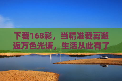 下裁168彩，当精准裁剪邂逅万色光谱，生活从此有了温度与层次，精准裁剪邂逅万色光谱，生活从此温润层叠