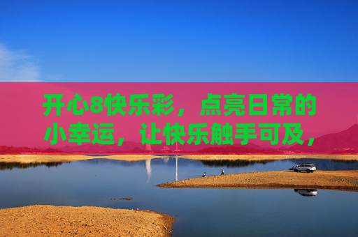 开心8快乐彩，点亮日常的小幸运，让快乐触手可及，开心8快乐彩，点亮日常小幸运，快乐触手可及