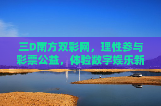 三D南方双彩网，理性参与彩票公益，体验数字娱乐新方式，三D南方双彩网，理性公益，数字娱乐新体验
