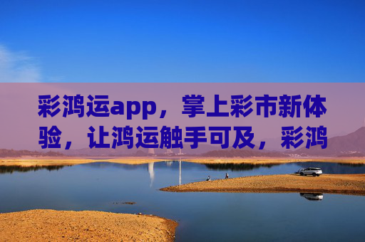 彩鸿运app，掌上彩市新体验，让鸿运触手可及，彩鸿运app，掌上彩市，鸿运触手可及
