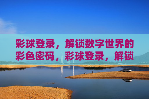 彩球登录，解锁数字世界的彩色密码，彩球登录，解锁数字世界的彩色密码