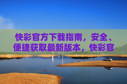 快彩官方下载指南，安全、便捷获取最新版本，快彩官方下载指南，安全便捷获取最新版本