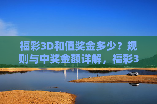 福彩3D和值奖金多少？规则与中奖金额详解，福彩3D和值奖金多少及规则详解