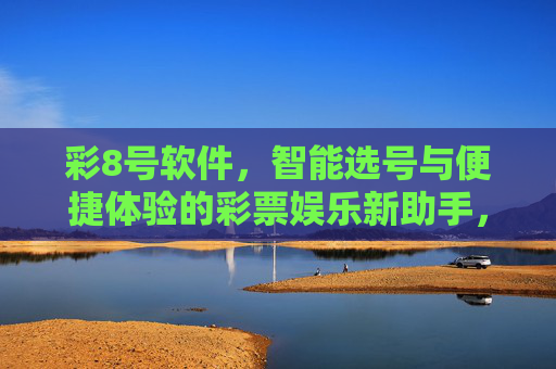 彩8号软件，智能选号与便捷体验的彩票娱乐新助手，彩8号软件，智能选号与便捷体验的彩票娱乐新助手