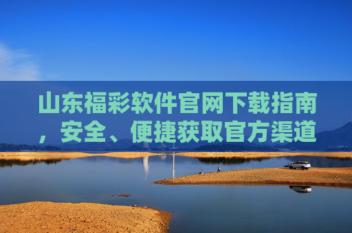 山东福彩软件官网下载指南，安全、便捷获取官方渠道，山东福彩软件官网下载指南，安全便捷官方渠道获取