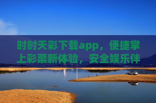 时时天彩下载app，便捷掌上彩票新体验，安全娱乐伴你行，时时天彩APP，便捷掌上彩票，安全娱乐新体验