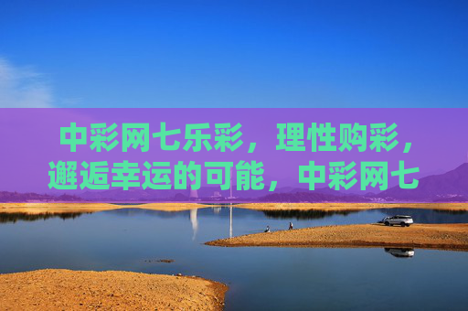 中彩网七乐彩，理性购彩，邂逅幸运的可能，中彩网七乐彩，理性购彩，邂逅幸运