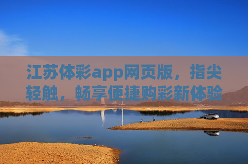 江苏体彩app网页版，指尖轻触，畅享便捷购彩新体验，江苏体彩网页版，指尖轻触，畅享便捷购彩新体验
