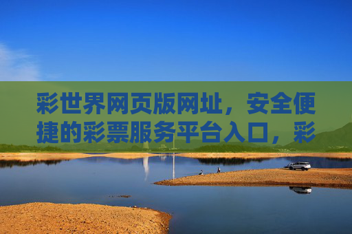 彩世界网页版网址，安全便捷的彩票服务平台入口，彩世界网页版，安全便捷的彩票服务平台入口