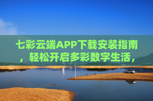 七彩云端APP下载安装指南，轻松开启多彩数字生活，七彩云端APP下载安装指南，轻松开启多彩数字生活