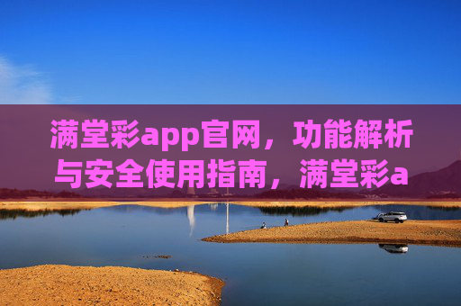 满堂彩app官网，功能解析与安全使用指南，满堂彩app官网，功能解析与安全使用指南