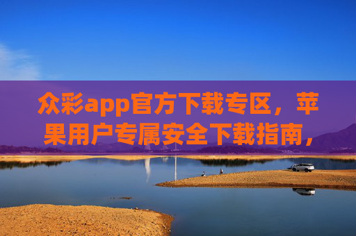 众彩app官方下载专区，苹果用户专属安全下载指南，众彩app苹果用户官方安全下载指南