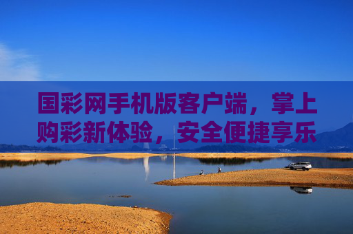 国彩网手机版客户端，掌上购彩新体验，安全便捷享乐趣，国彩网手机版，掌上购彩新体验，安全便捷享乐趣