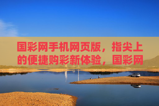 国彩网手机网页版，指尖上的便捷购彩新体验，国彩网手机网页版，指尖便捷购彩新体验