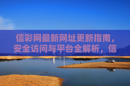 信彩网最新网址更新指南，安全访问与平台全解析，信彩网最新网址更新指南，安全访问与平台全解析