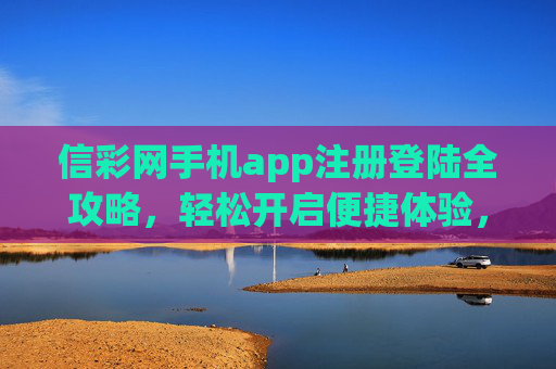 信彩网手机app注册登陆全攻略，轻松开启便捷体验，信彩网手机app注册登陆全攻略，轻松开启便捷体验