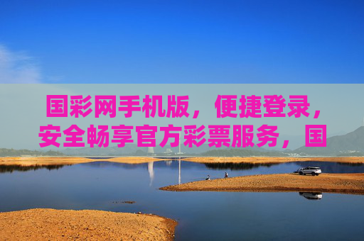 国彩网手机版，便捷登录，安全畅享官方彩票服务，国彩网手机版，便捷登录，安全畅享官方彩票服务
