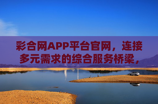 彩合网APP平台官网，连接多元需求的综合服务桥梁，彩合网APP，多元需求的综合服务桥梁
