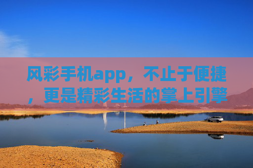 风彩手机app，不止于便捷，更是精彩生活的掌上引擎，风彩手机app，精彩生活的掌上引擎