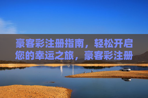 豪客彩注册指南，轻松开启您的幸运之旅，豪客彩注册，轻松开启幸运之旅