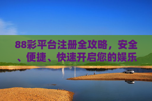 88彩平台注册全攻略，安全、便捷、快速开启您的娱乐之旅，88彩平台注册全攻略，安全便捷快速开启娱乐之旅