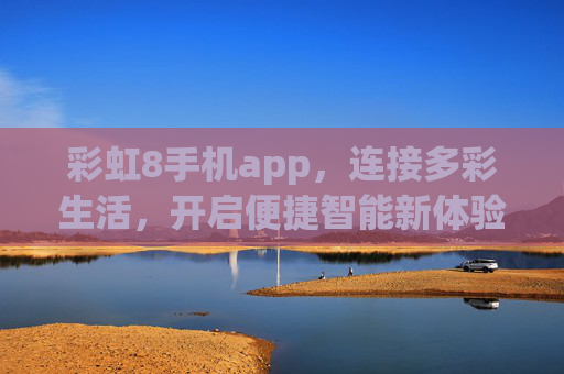 彩虹8手机app，连接多彩生活，开启便捷智能新体验，彩虹8，连接多彩生活，开启便捷智能新体验