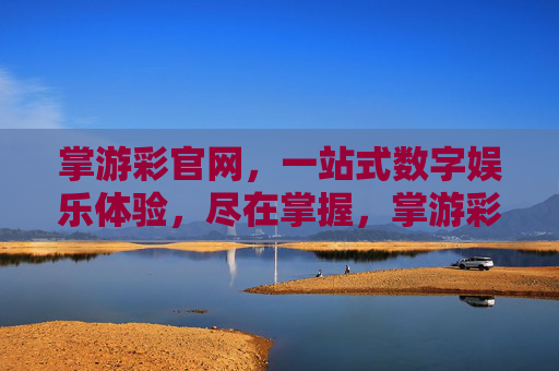掌游彩官网，一站式数字娱乐体验，尽在掌握，掌游彩，一站式数字娱乐体验尽在掌握