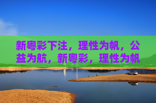新粤彩下注,理性为帆,公益为航,新粤彩,理性为帆,公益为航 新粤彩下注,理性为帆,公益为航,新粤彩,理性为帆,公益为航