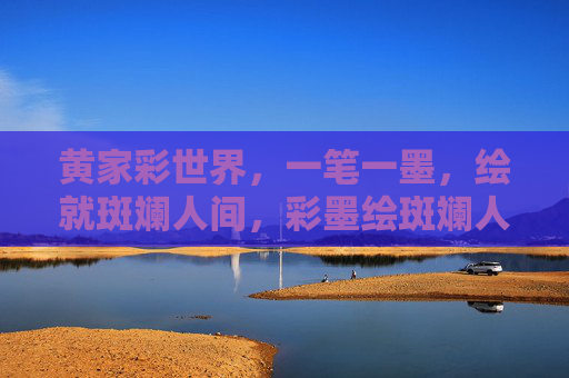 黄家彩世界，一笔一墨，绘就斑斓人间，彩墨绘斑斓人间