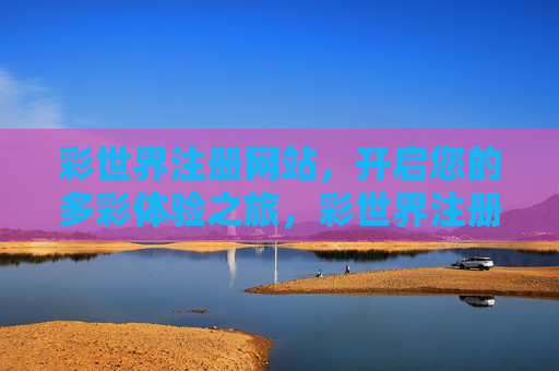 彩世界注册网站，开启您的多彩体验之旅，彩世界注册，开启多彩体验之旅