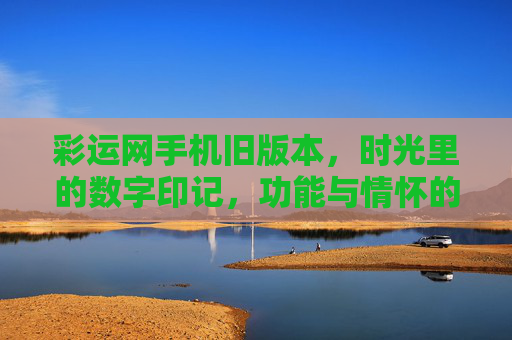 彩运网手机旧版本，时光里的数字印记，功能与情怀的双重回响，彩运网手机旧版本，时光数字印记，功能情怀双响