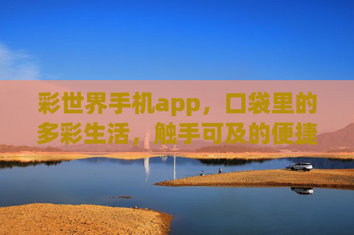 彩世界手机app，口袋里的多彩生活，触手可及的便捷体验，彩世界，多彩生活，触手即享