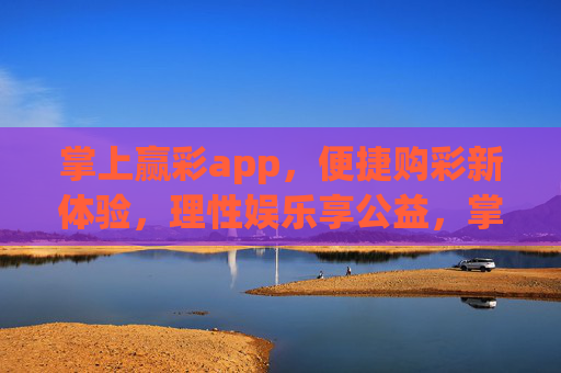 掌上赢彩app，便捷购彩新体验，理性娱乐享公益，掌上赢彩，便捷购彩，理性享公益