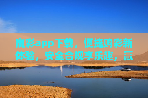 赢彩app下载，便捷购彩新体验，安全合规享乐趣，赢彩app下载，便捷安全，购彩享乐趣